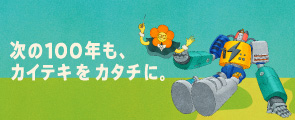 次の100年も、カイテキをカタチに。