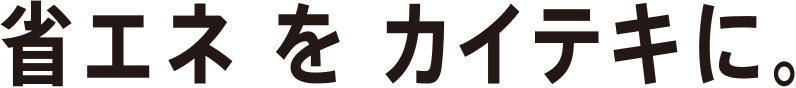 省エネをカイテキに。